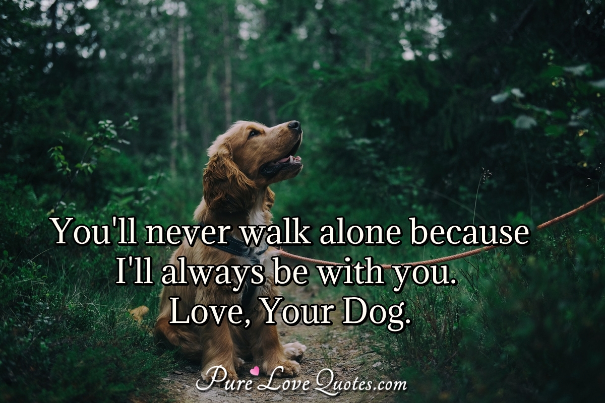 You'll never walk alone because I'll always be with you. Love ...
