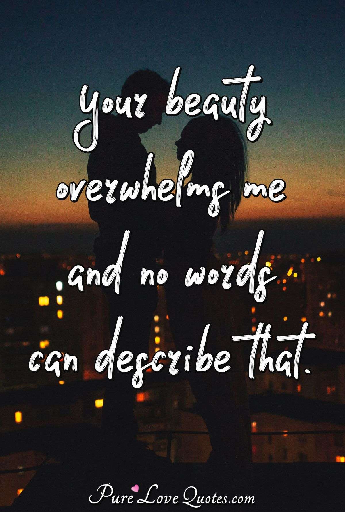 Your beauty overwhelms me and no words can describe that. - PureLoveQuotes.com