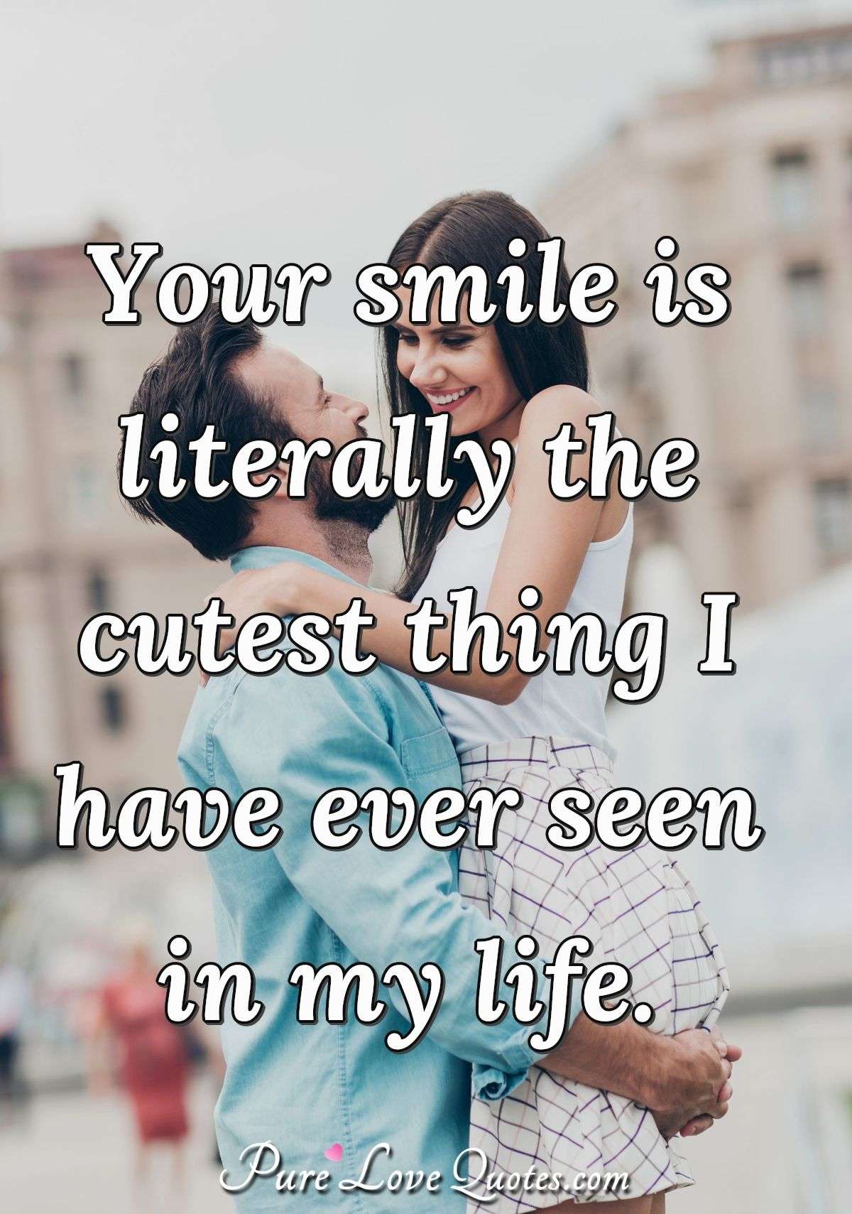 Your smile is literally the cutest thing I have ever seen in my life. - Anonymous
