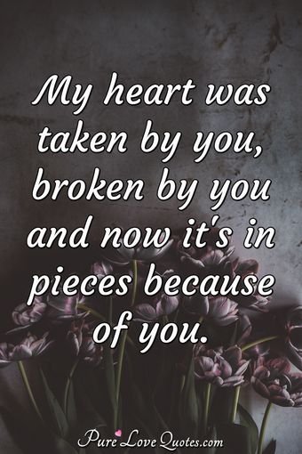 I gave you my heart, I didn't expect to get it back in pieces ...