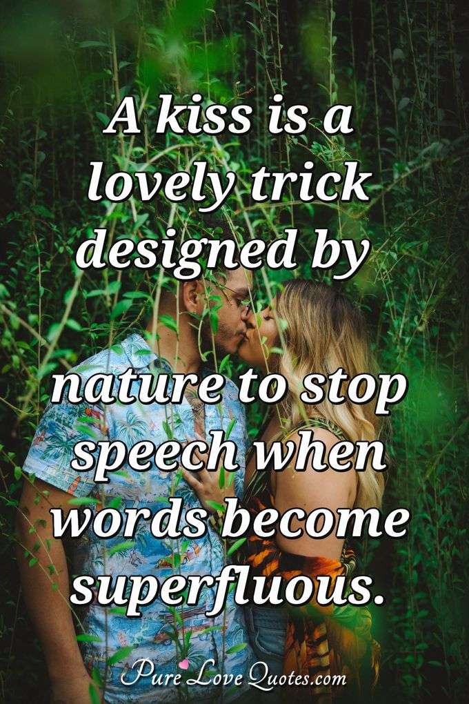 A kiss is a lovely trick designed by nature to stop speech when words become superfluous. - Ingrid Bergman