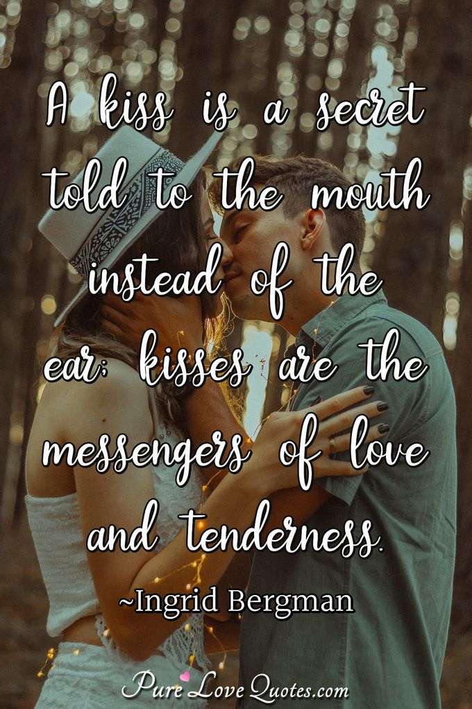 A kiss is a secret told to the mouth instead of the ear; kisses are the messengers of love and tenderness. - Ingrid Bergman