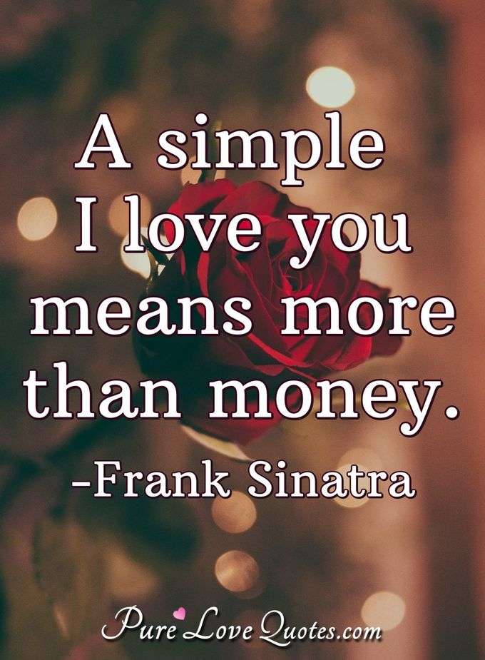 A simple I love you means more than money. - Frank Sinatra