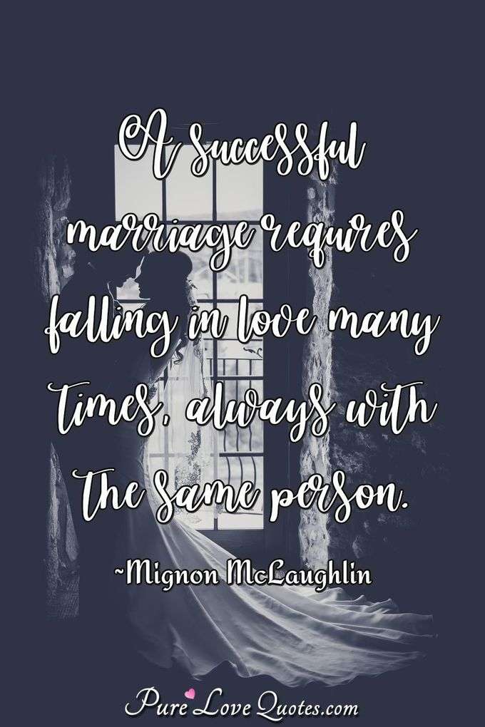 A successful marriage requires falling in love many times, always with the same person. - Mignon McLaughlin