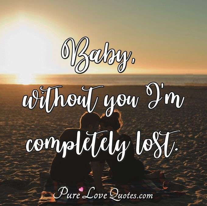 Baby, without you I'm completely lost. - Anonymous