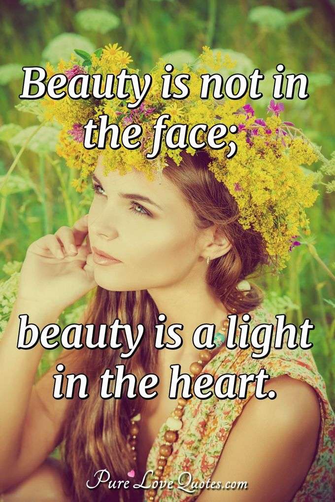 Beauty is not in the face; beauty is a light in the heart. - Anonymous