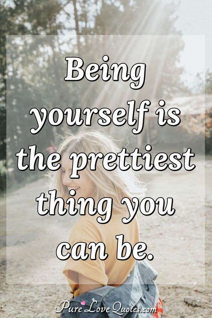 Being yourself is the prettiest thing you can be. - Anonymous