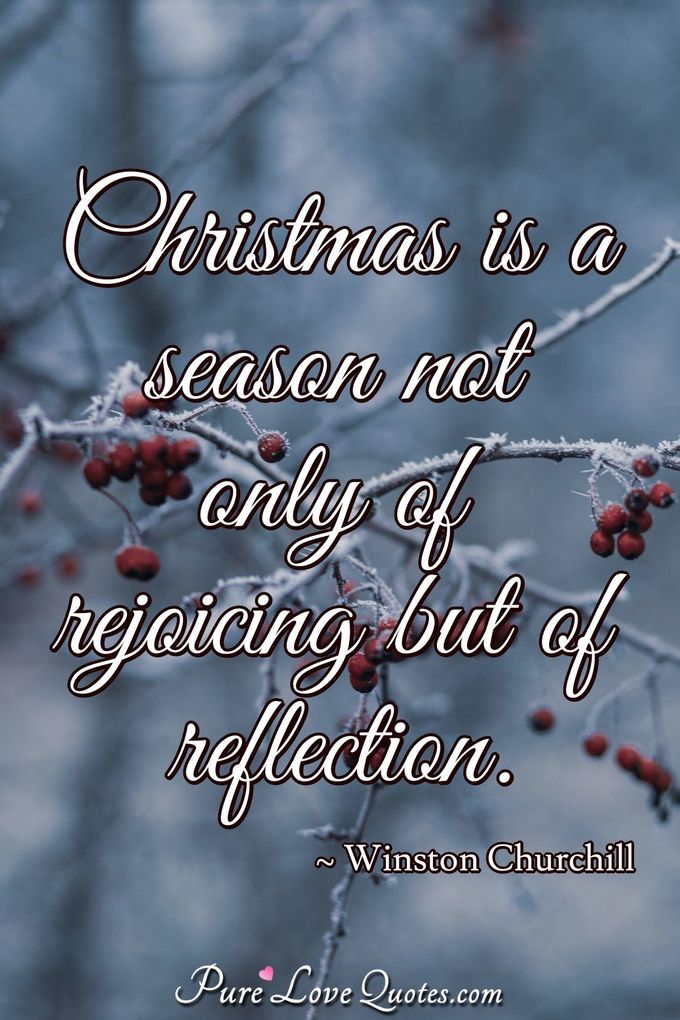 Christmas is a season not only of rejoicing but of reflection. - Winston Churchill