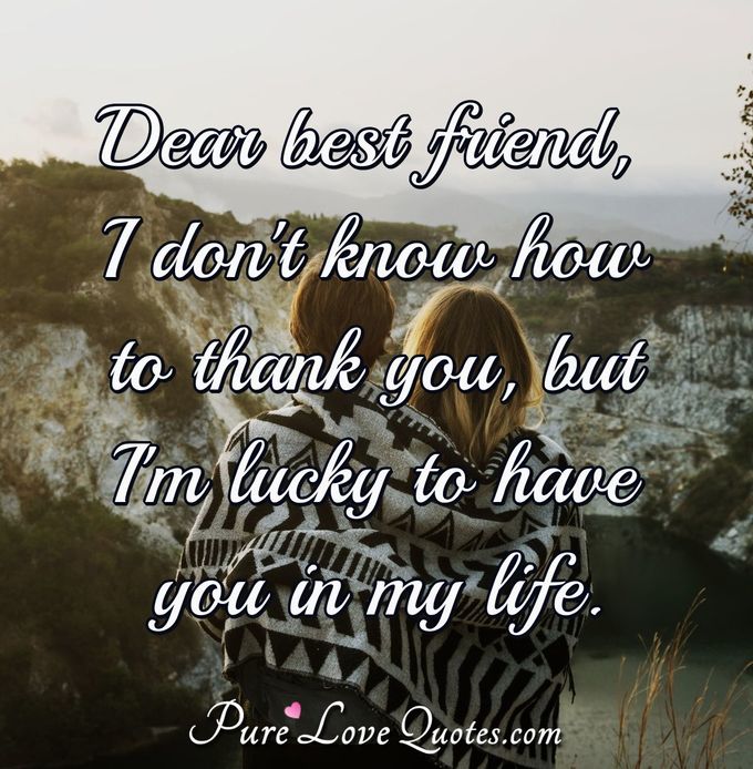 Dear best friend, I don't know how to thank you, but I'm lucky to have you in my life. - Anonymous