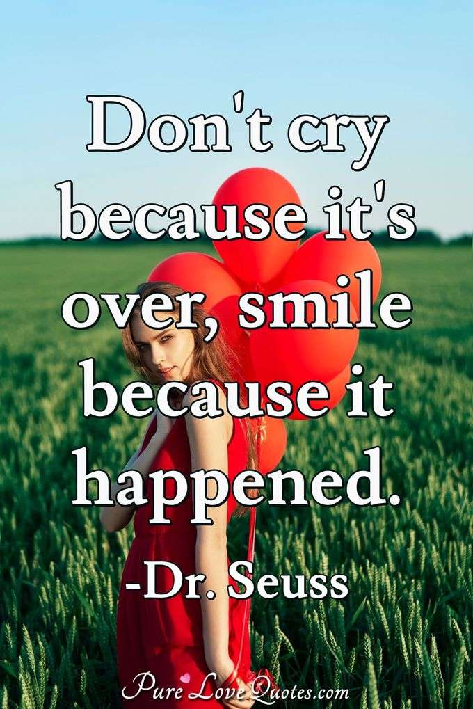 Don't cry because it's over, smile because it happened. - Dr. Seuss