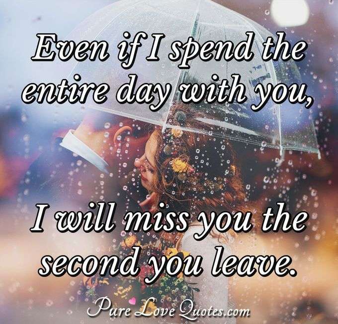 Even if I spend the entire day with you, I will miss you the second you leave. - Anonymous