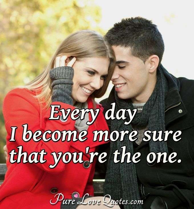 Every day I become more sure that you're the one. - Anonymous