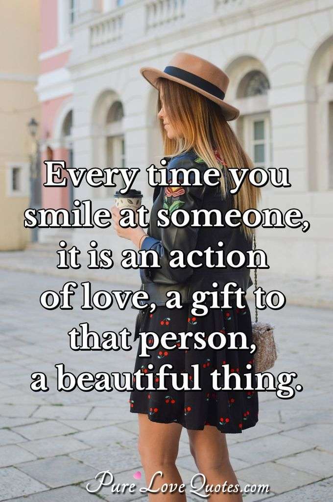 Every time you smile at someone, it is an action of love, a gift to that person, a beautiful thing. - Mother Teresa