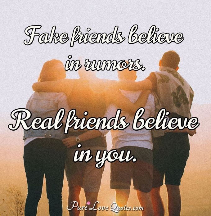 Fake friends believe in rumors. Real friends believe in you. - Anonymous