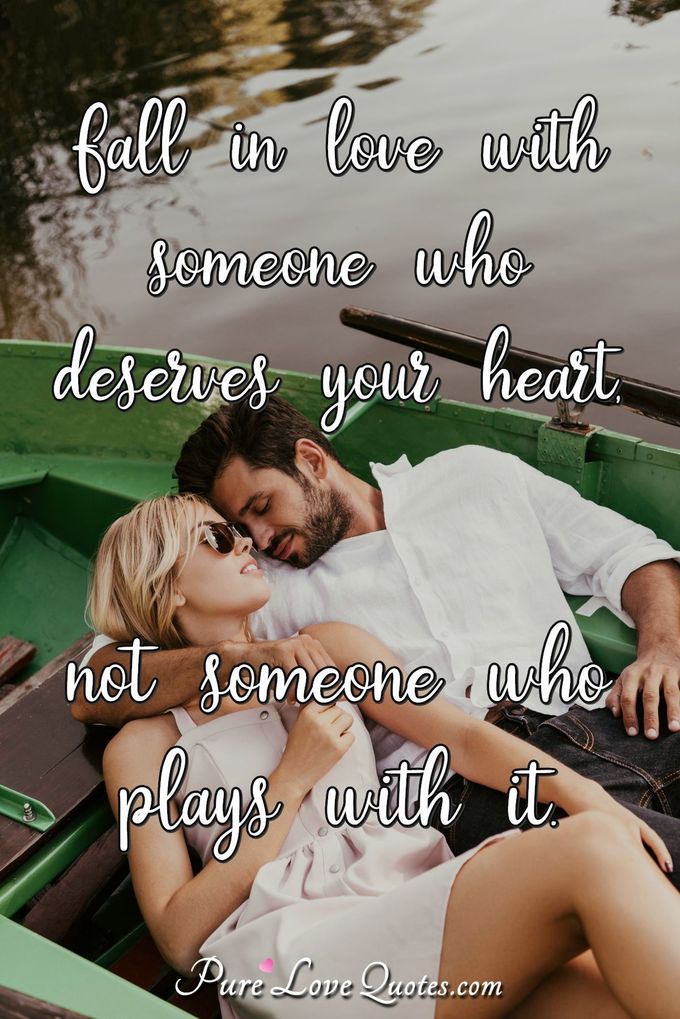Fall in love with someone who deserves your heart, not someone who plays with it. - Anonymous