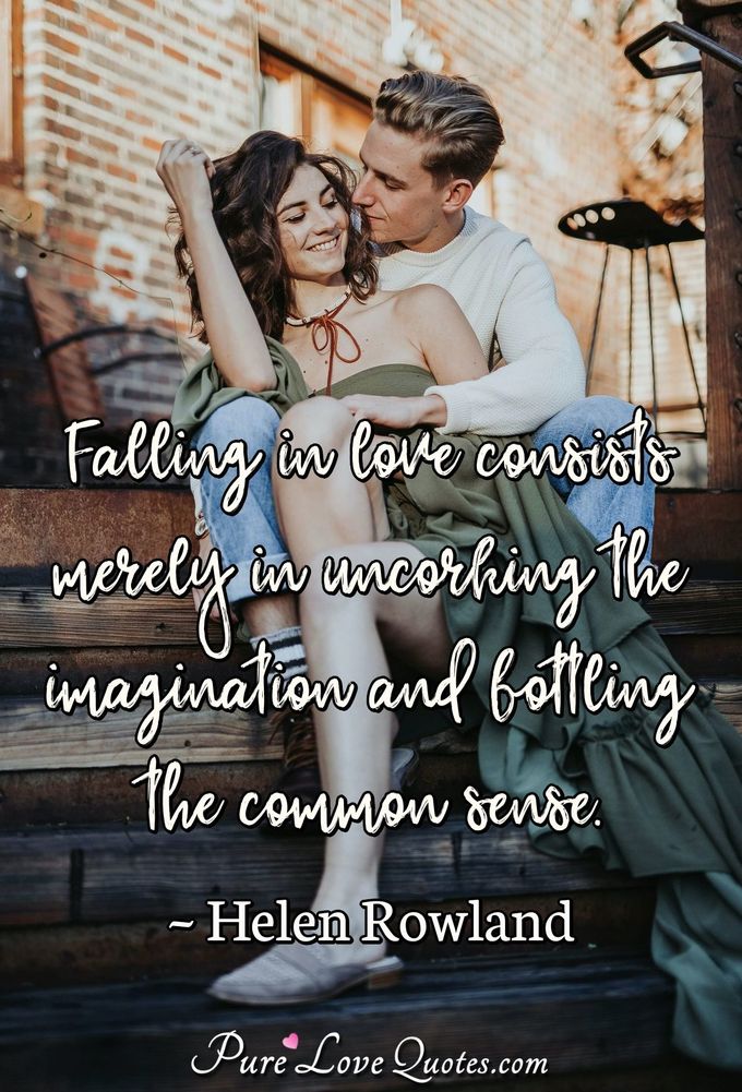 Falling in love consists merely in uncorking the imagination and bottling the common sense. - Helen Rowland