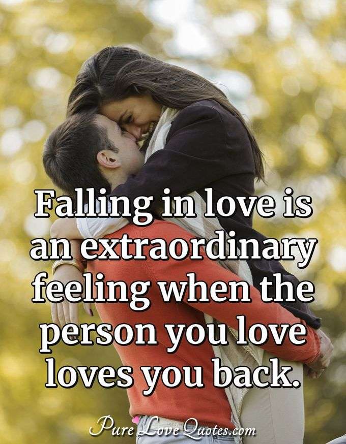 Falling in love is an extraordinary feeling when the person you love loves you back. - Anonymous