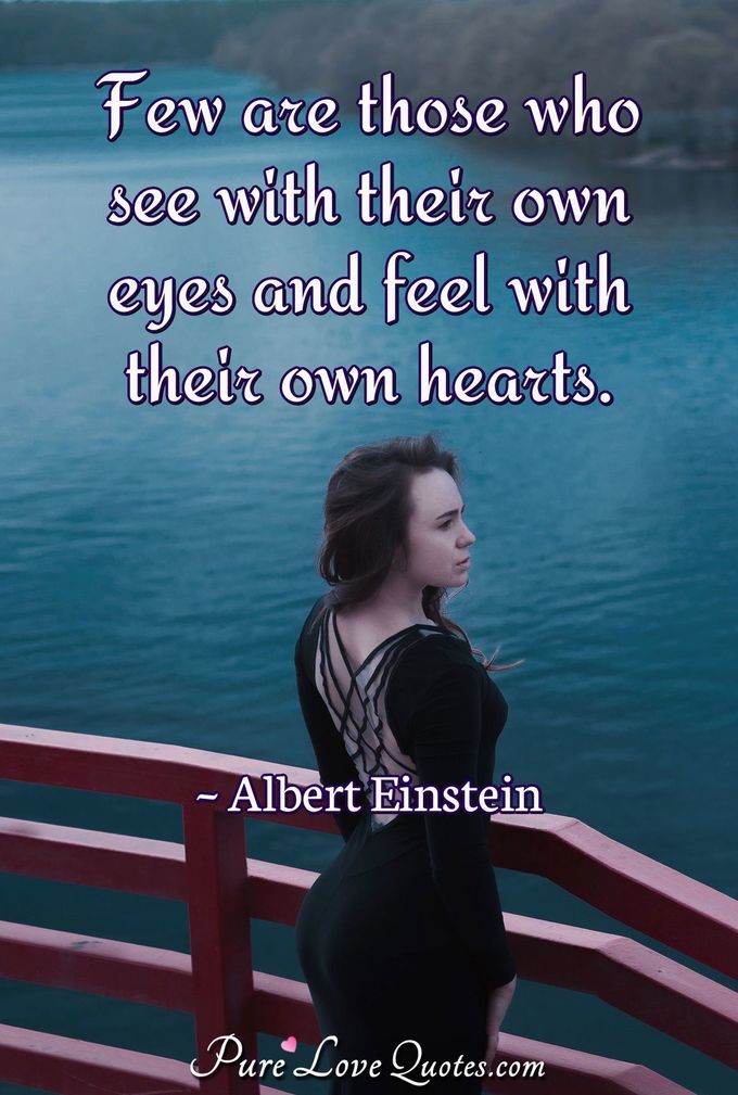 Few are those who see with their own eyes and feel with their own hearts. - Albert Einstein