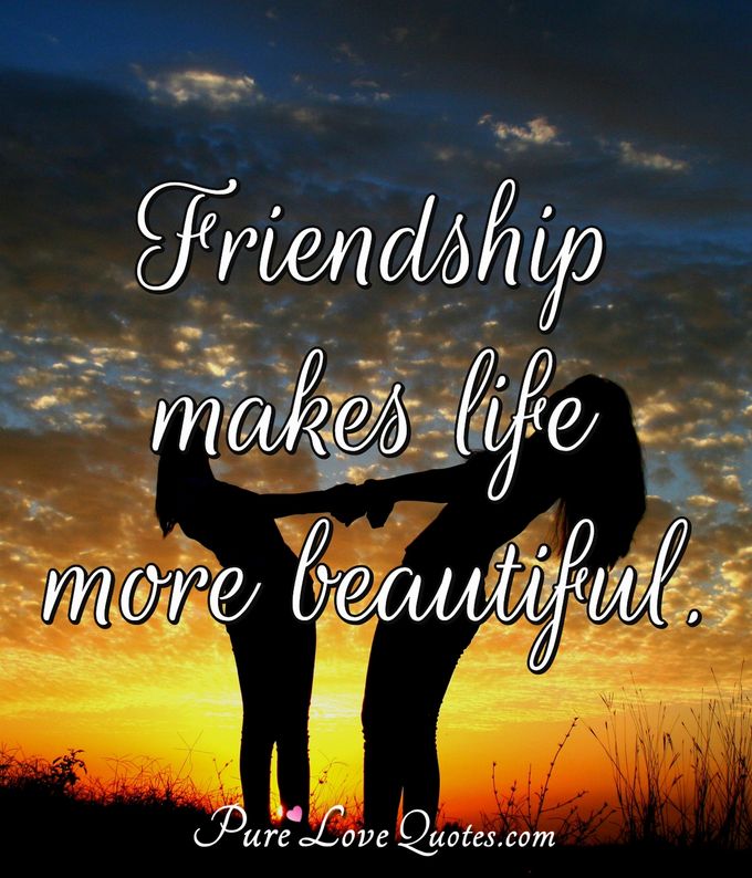Friendship makes life more beautiful. - Anonymous