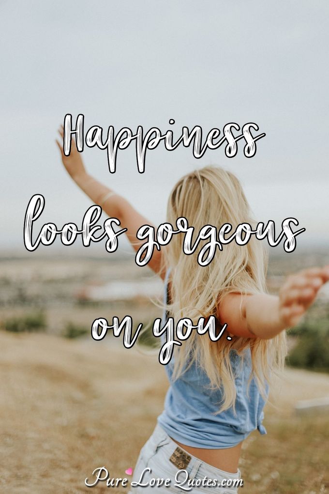 Happiness looks gorgeous on you. - Anonymous