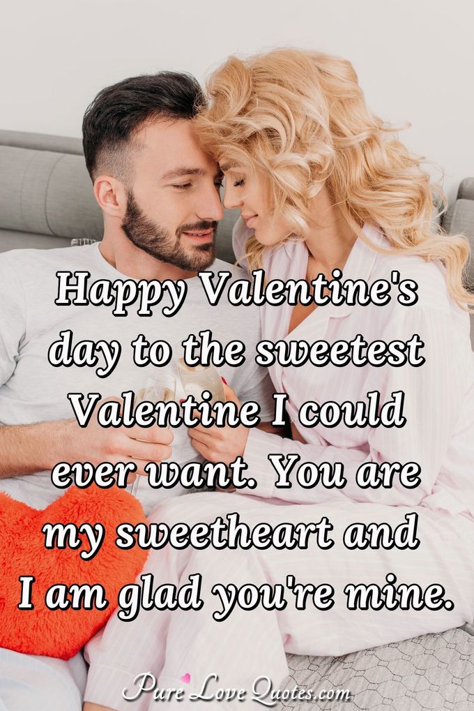 Happy Valentine's day to the sweetest Valentine I could ever want. You are my sweetheart and I am glad you're mine. - Anonymous