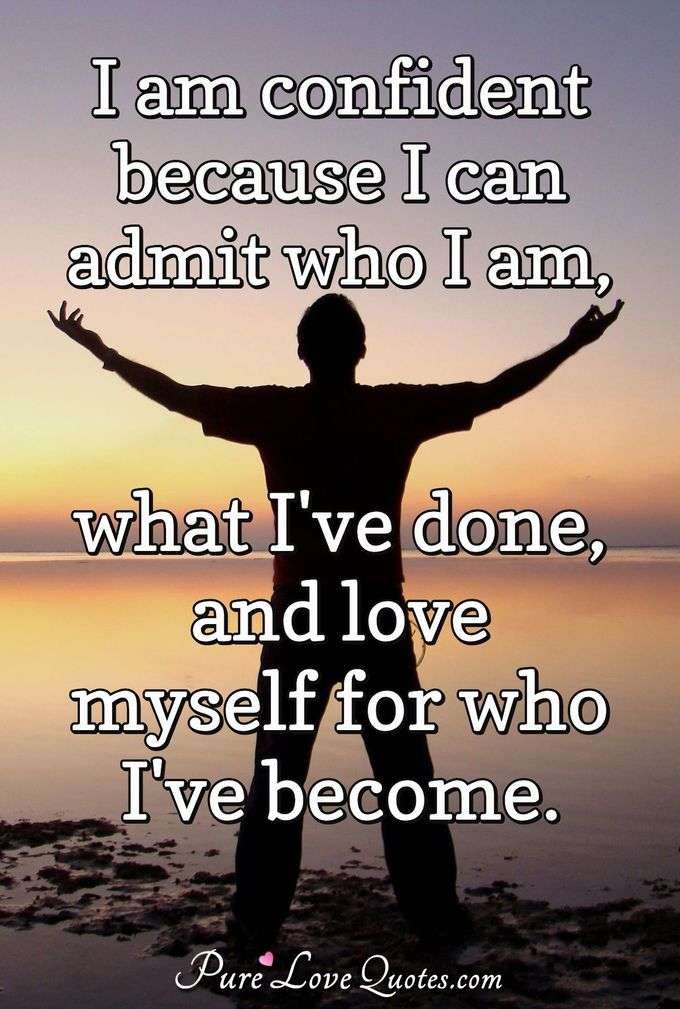 I am confident because I can admit who I am, what I've done, and love myself for who I've become. - Anonymous