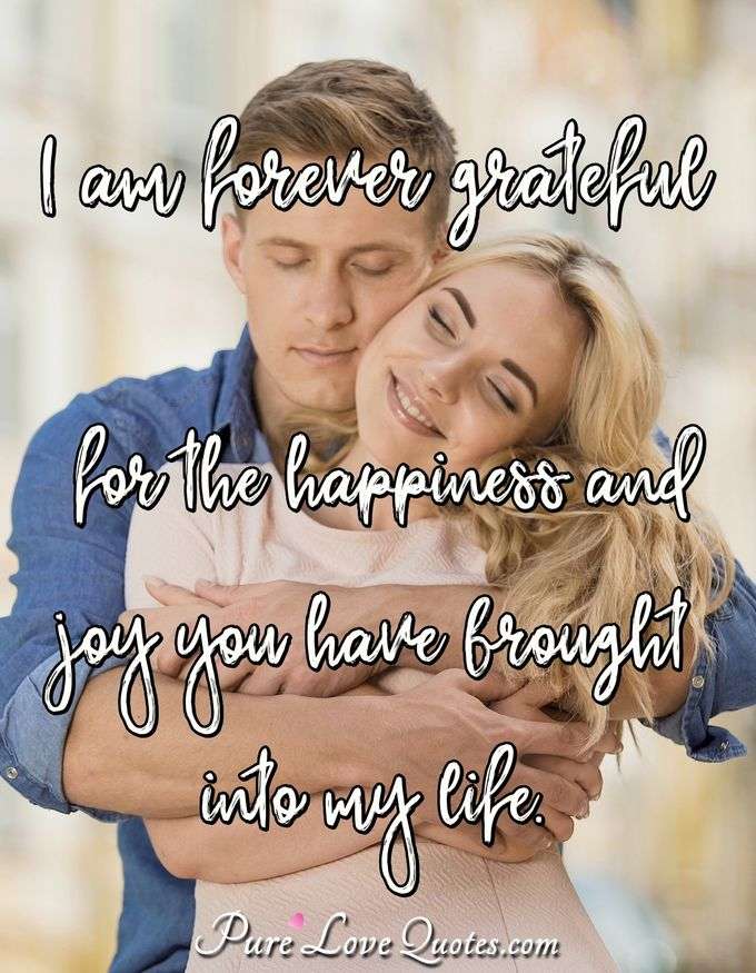 I am forever grateful for the happiness and joy you have brought into my life. - PureLoveQuotes.com