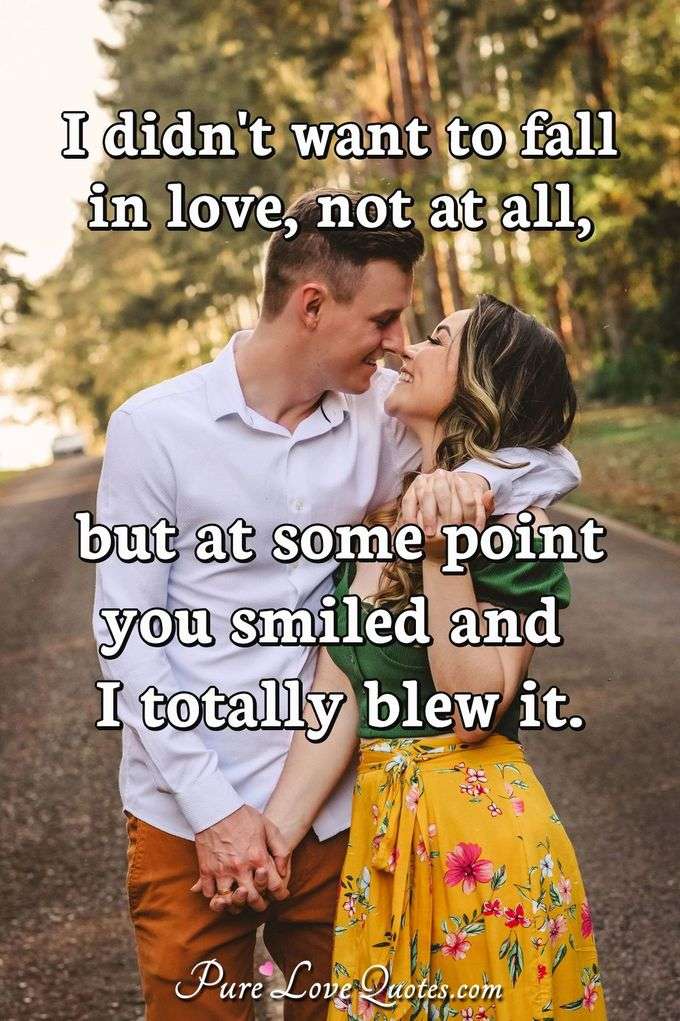 I didn't want to fall in love, not at all, but at some point you smiled and I totally blew it. - Anonymous