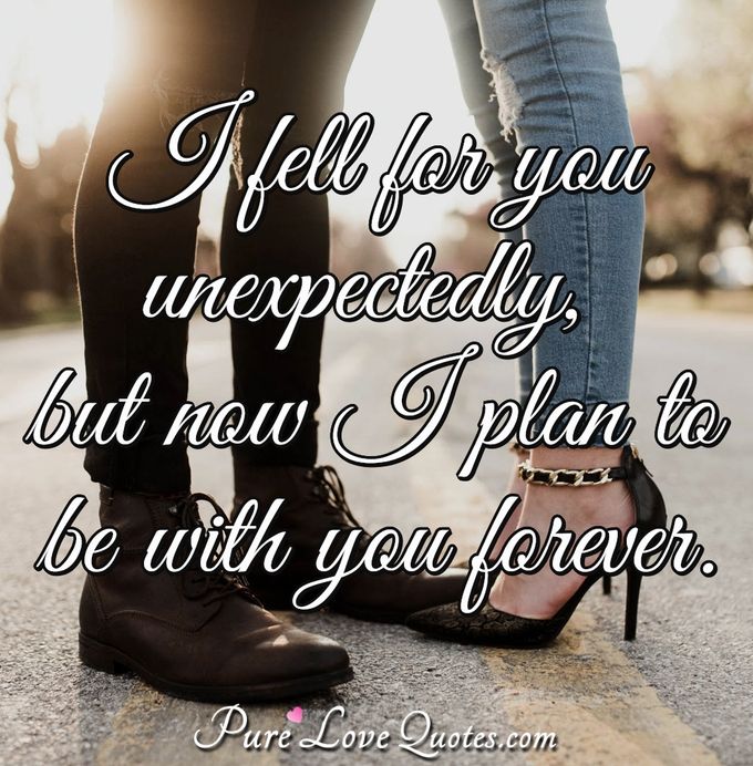 I fell for you unexpectedly, but now I plan to be with you forever. - Anonymous
