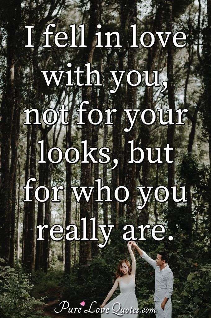 I fell in love with you, not for your looks, but for who you really are. - Anonymous