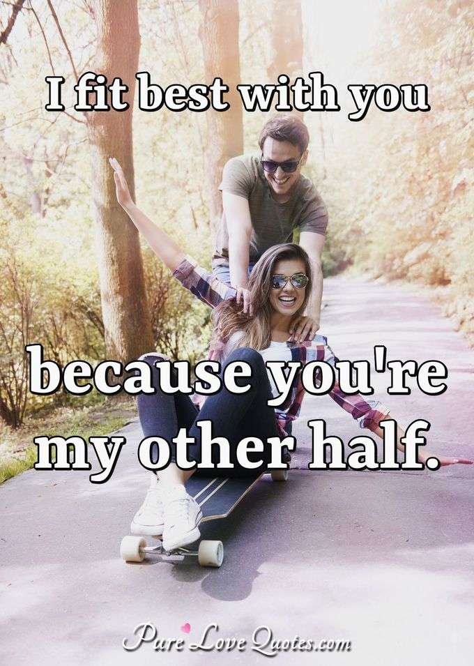 I fit best with you because you're my other half. - Anonymous