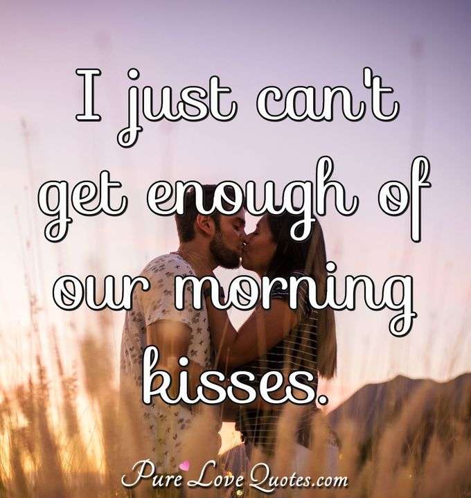 I just can't get enough of our morning kisses. - Anonymous