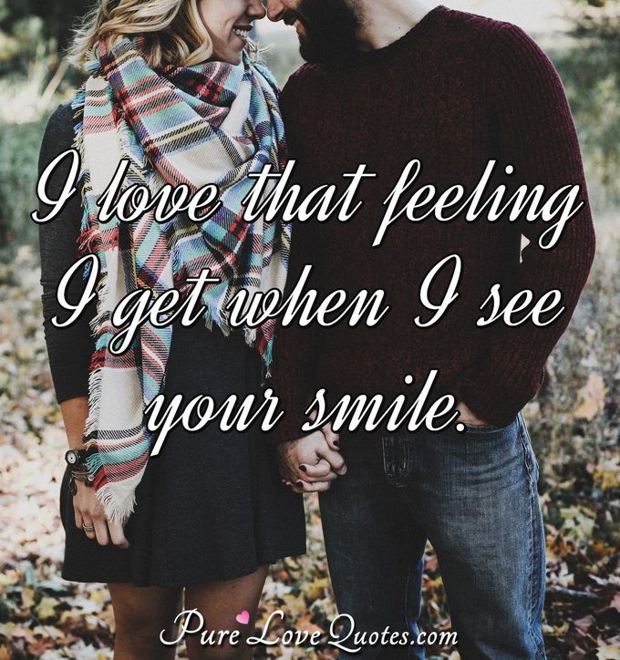 I love that feeling I get when I see your smile. - Anonymous