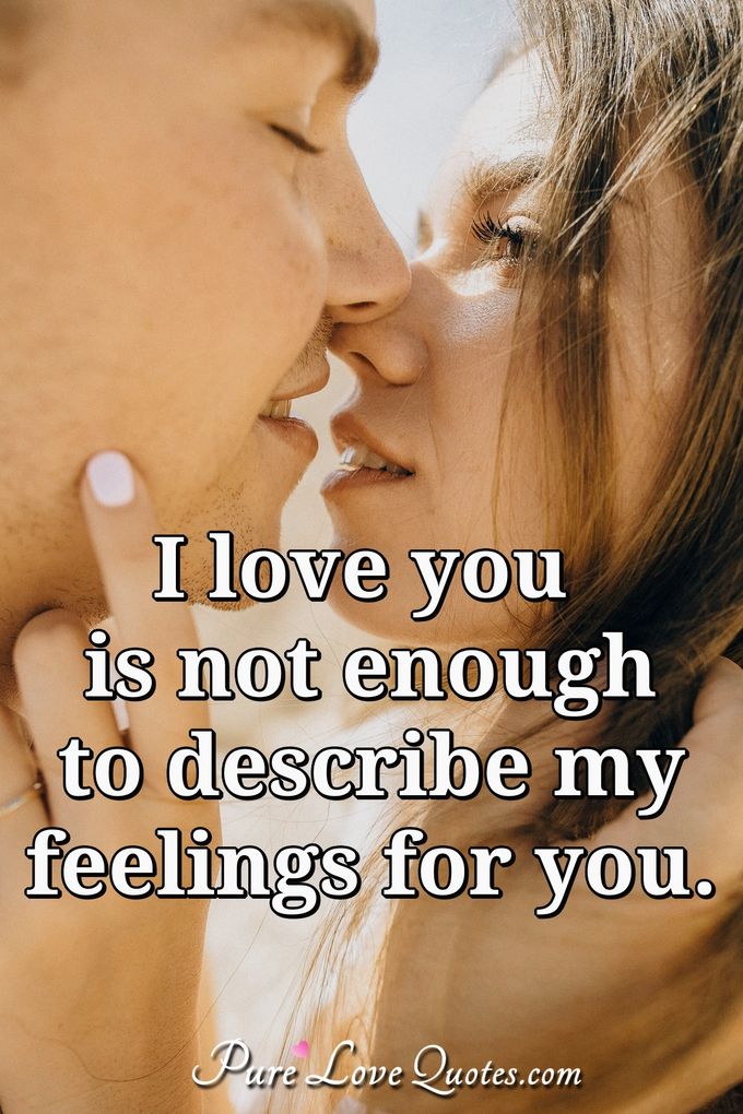 I love you is not enough to describe my feelings for you. - Anonymous