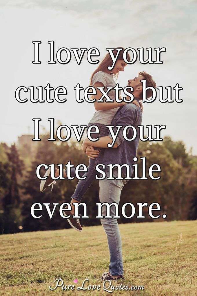 I love your cute texts but I love your cute smile even more. - Anonymous