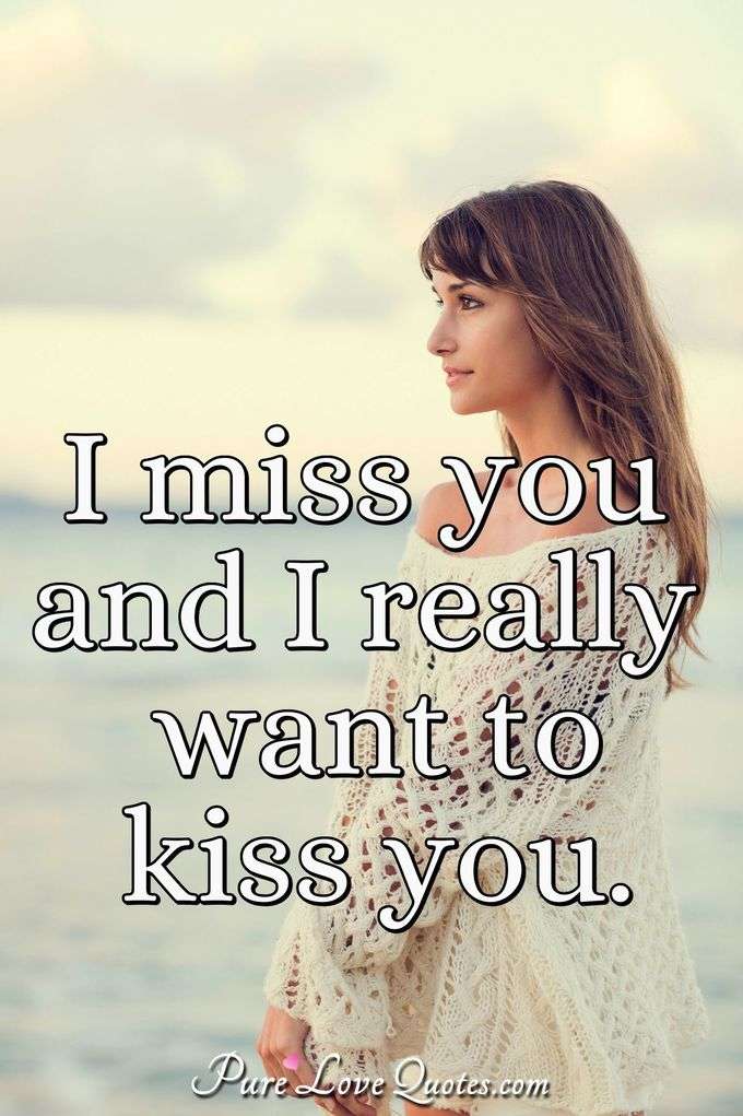 I miss you and I really want to kiss you. - Anonymous