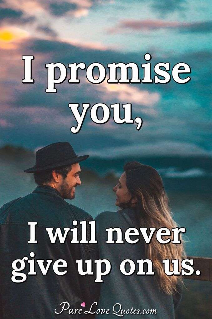 I promise you, I will never give up on us. - Anonymous