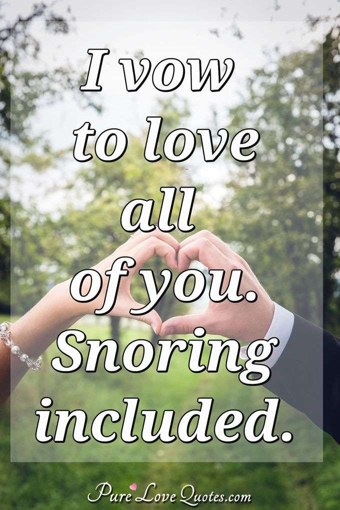I vow to love all of you. Snoring included. - Anonymous