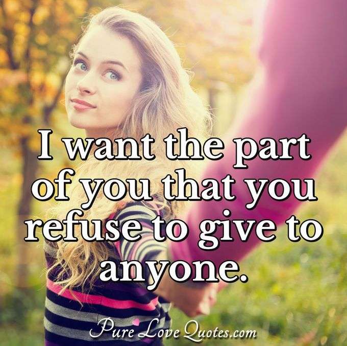I want the part of you that you refuse to give to anyone. - Anonymous