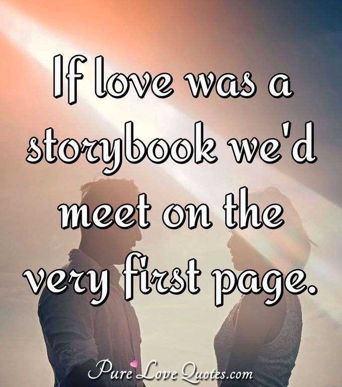 If love was a storybook we'd meet on the very first page. - Anonymous