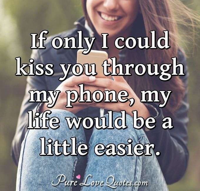 If only I could kiss you through my phone, my life would be a little easier. - Anonymous