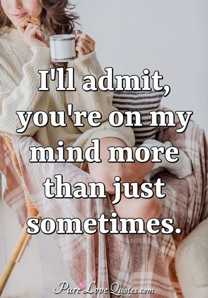 I'll admit, you're on my mind more than just sometimes. - Anonymous