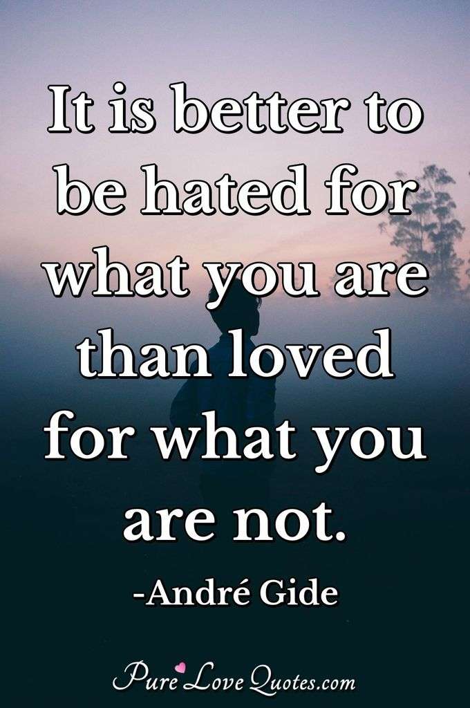 It is better to be hated for what you are than loved for what you are not. - André Gide