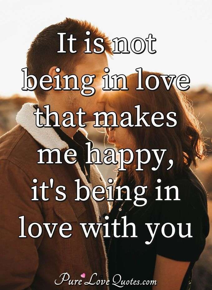 It Is Not Being In Love That Makes Me Happy Its Being In Love With You Purelovequotes