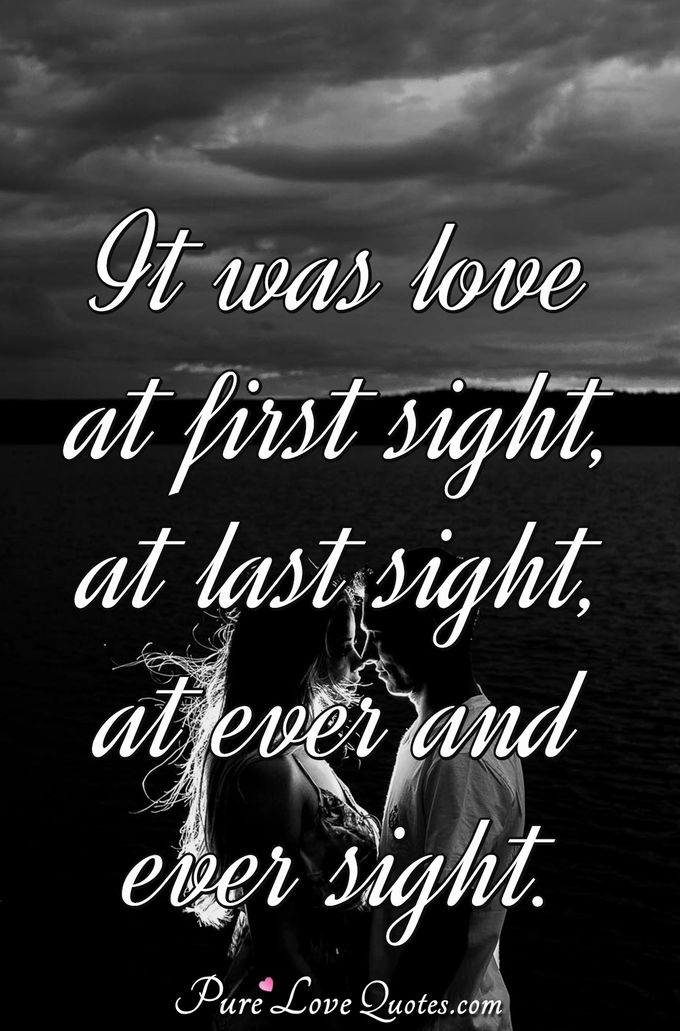 It was love at first sight, at last sight, at ever and ever sight. - Anonymous