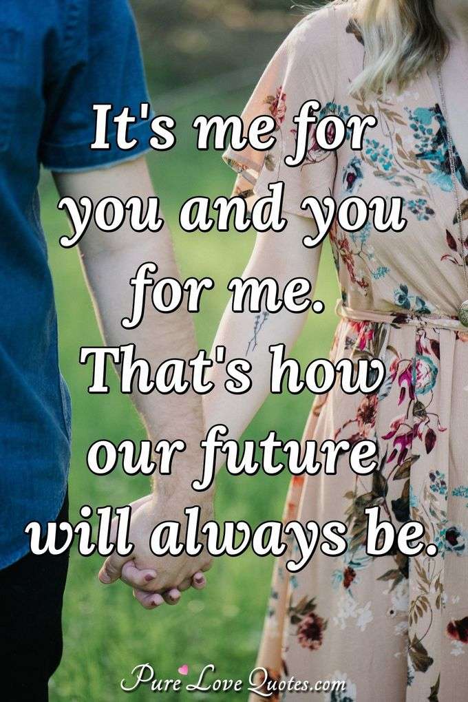 It's me for you and you for me. That's how our future will always be. - Anonymous