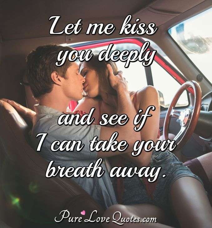 Let me kiss you deeply and see if I can take your breath away. - Anonymous