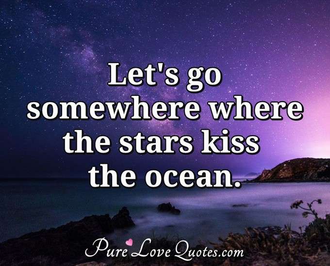Let's go somewhere where the stars kiss the ocean. - Anonymous