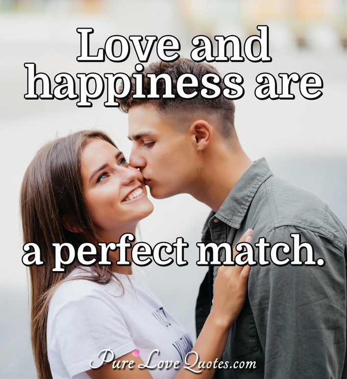Love and happiness are a perfect match. - PureLoveQuotes.com