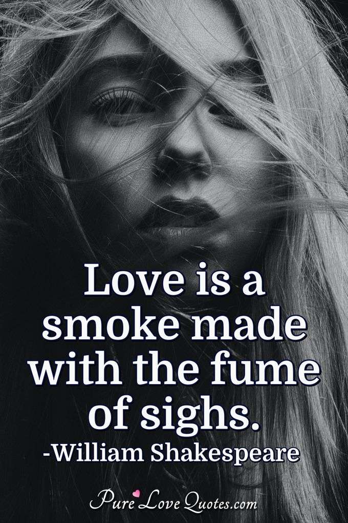 Love is a smoke made with the fume of sighs. - William Shakespeare